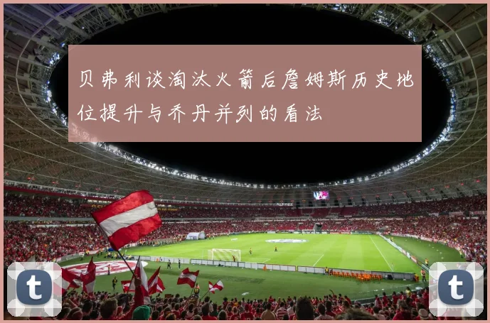 贝弗利谈淘汰火箭后詹姆斯历史地位提升与乔丹并列的看法
