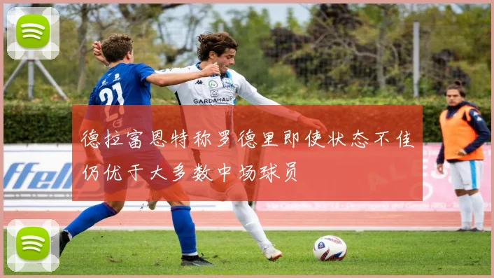 德拉富恩特称罗德里即使状态不佳仍优于大多数中场球员