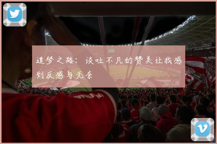 追梦之路：谈吐不凡的赞美让我感到反感与无奈